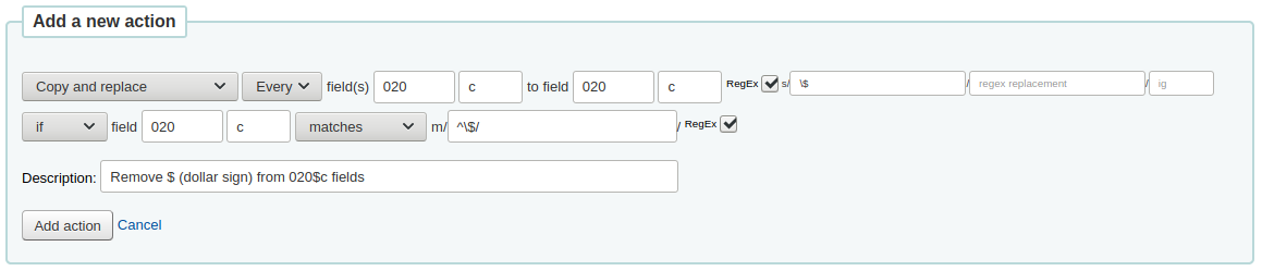 Add a new action form with the following options: Copy and replace every field 020 c to field 020 c RegEx s/\$// if field 020 c matches m/^\$// RegEx Description: Remove $ (dollar sign) from 020$c fields